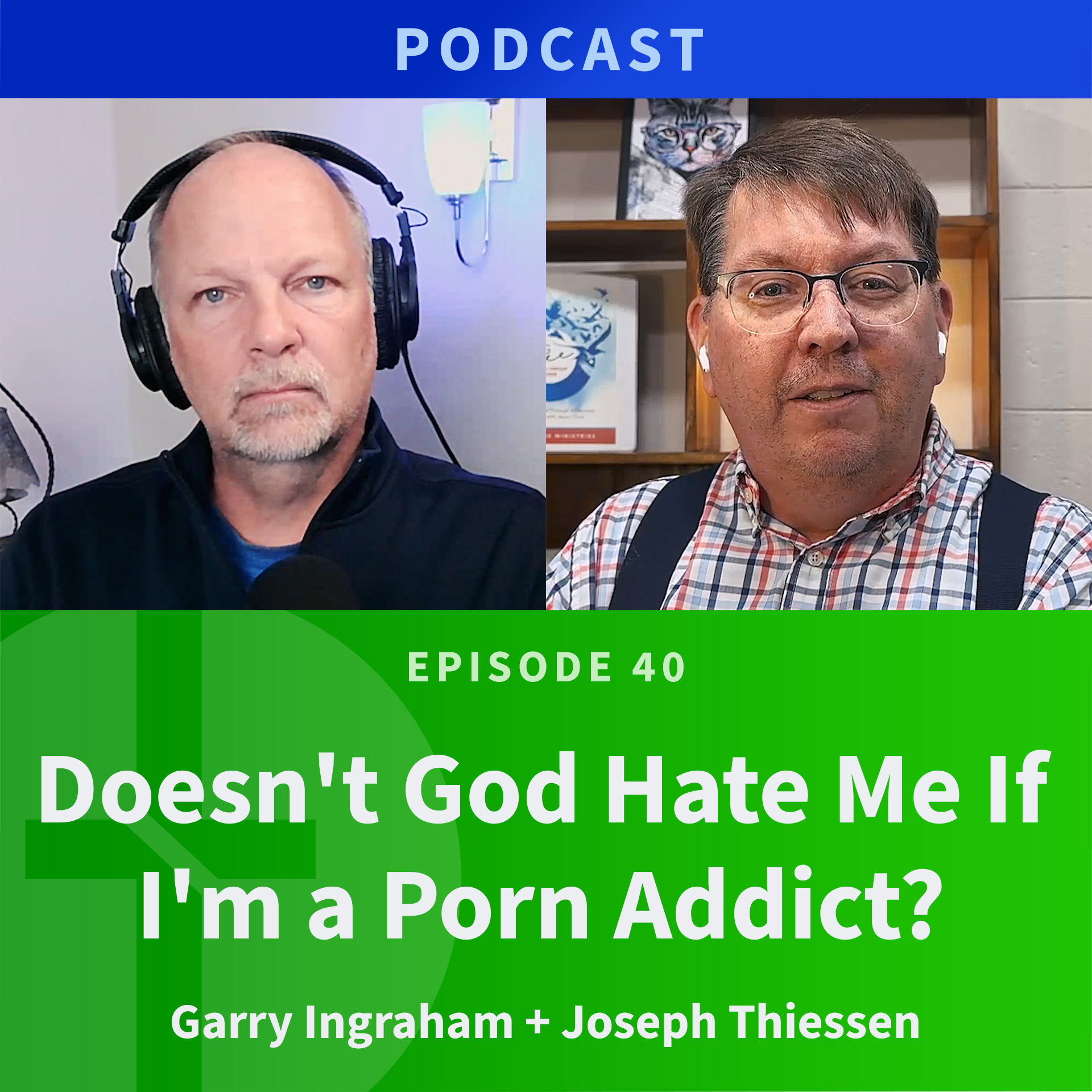 40:  Doesn't God Hate me if I'm a Porn Addict?  |  Joseph Thiessen & Garry Ingraham